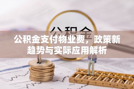 当雄公积金支付物业费，政策新趋势与实际应用解析