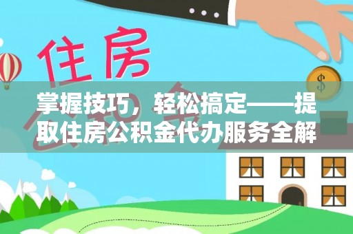 当雄掌握技巧，轻松搞定——提取住房公积金代办服务全解析