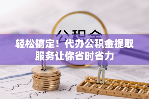 当雄轻松搞定！代办公积金提取服务让你省时省力