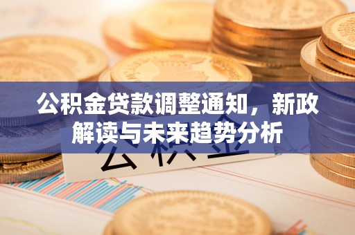 当雄公积金贷款调整通知，新政解读与未来趋势分析