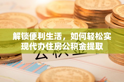 当雄解锁便利生活，如何轻松实现代办住房公积金提取