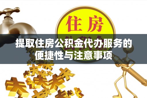 当雄提取住房公积金代办服务的便捷性与注意事项