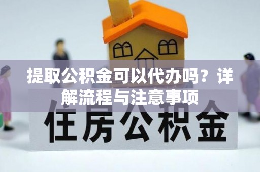当雄提取公积金可以代办吗？详解流程与注意事项