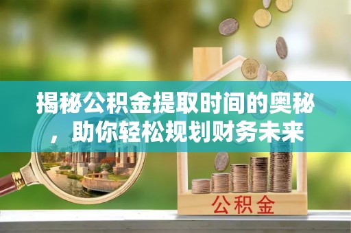 当雄揭秘公积金提取时间的奥秘，助你轻松规划财务未来