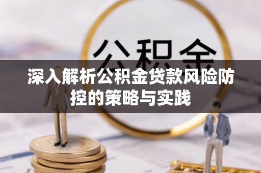 当雄深入解析公积金贷款风险防控的策略与实践