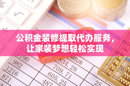 当雄公积金装修提取代办服务，让家装梦想轻松实现