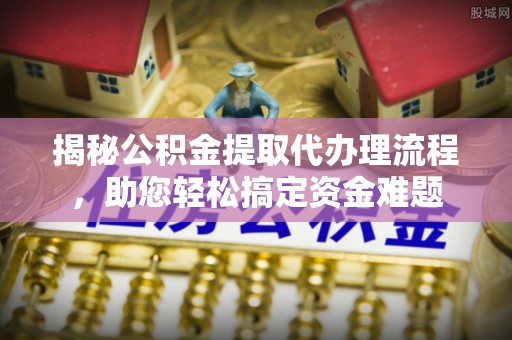 当雄揭秘公积金提取代办理流程，助您轻松搞定资金难题