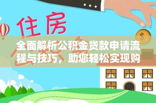当雄全面解析公积金贷款申请流程与技巧，助您轻松实现购房梦想