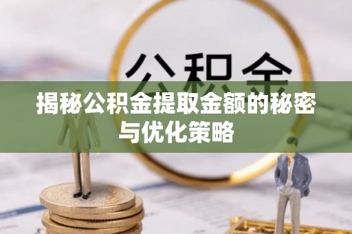 当雄揭秘公积金提取金额的秘密与优化策略