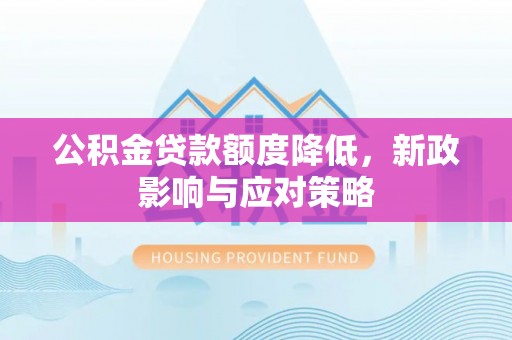 当雄公积金贷款额度降低，新政影响与应对策略