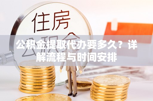 当雄公积金提取代办要多久？详解流程与时间安排