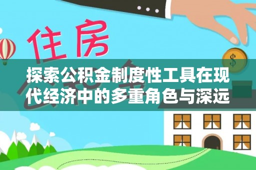 当雄探索公积金制度性工具在现代经济中的多重角色与深远影响