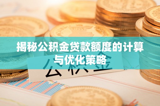 当雄揭秘公积金贷款额度的计算与优化策略