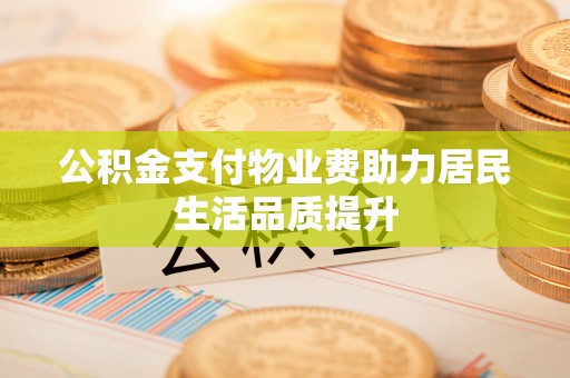 当雄公积金支付物业费助力居民生活品质提升