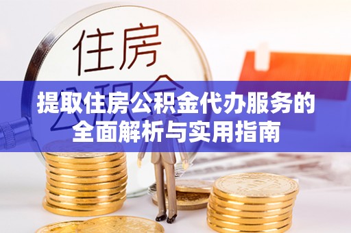 当雄提取住房公积金代办服务的全面解析与实用指南