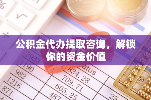 当雄公积金代办提取咨询，解锁你的资金价值
