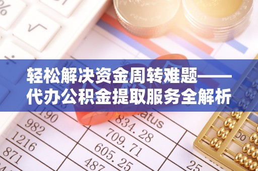当雄轻松解决资金周转难题——代办公积金提取服务全解析
