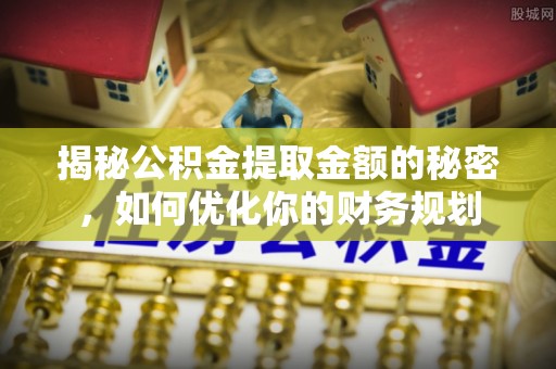 当雄揭秘公积金提取金额的秘密，如何优化你的财务规划