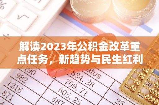 当雄解读2023年公积金改革重点任务，新趋势与民生红利