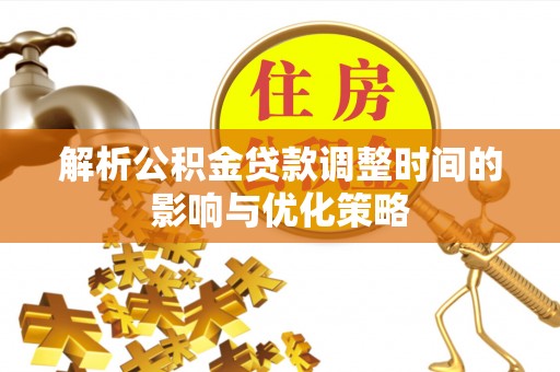 当雄解析公积金贷款调整时间的影响与优化策略