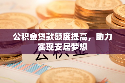 当雄公积金贷款额度提高，助力实现安居梦想