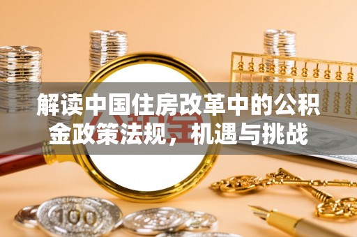当雄解读中国住房改革中的公积金政策法规，机遇与挑战