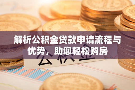 当雄解析公积金贷款申请流程与优势，助您轻松购房