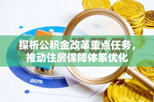 当雄探析公积金改革重点任务，推动住房保障体系优化