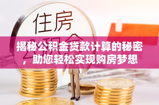 当雄揭秘公积金贷款计算的秘密，助您轻松实现购房梦想