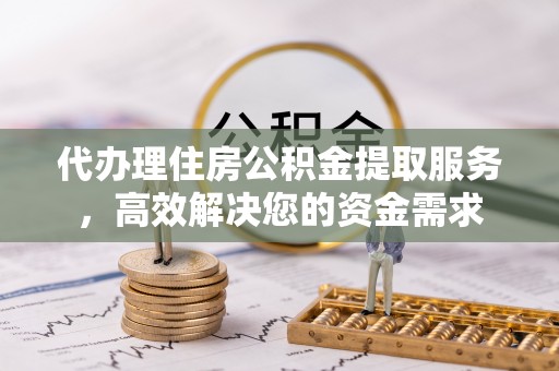 当雄代办理住房公积金提取服务，高效解决您的资金需求