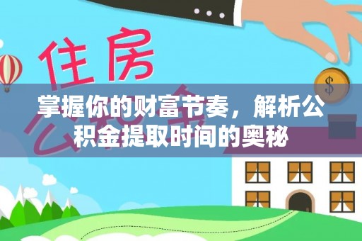 当雄掌握你的财富节奏，解析公积金提取时间的奥秘