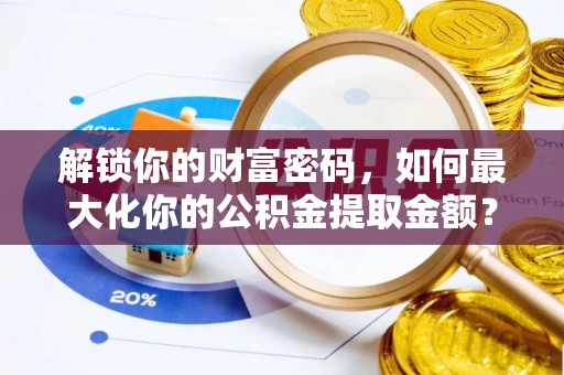 当雄解锁你的财富密码，如何最大化你的公积金提取金额？