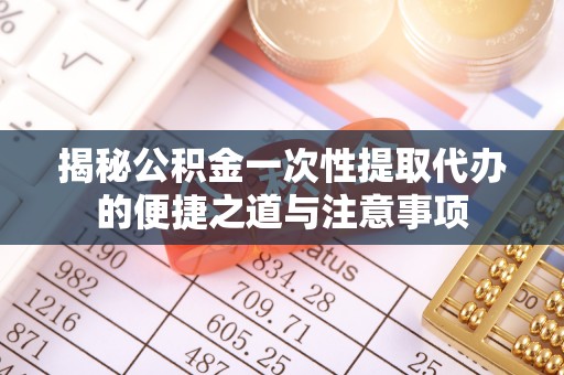 当雄揭秘公积金一次性提取代办的便捷之道与注意事项