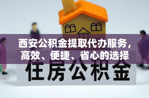 当雄西安公积金提取代办服务，高效、便捷、省心的选择
