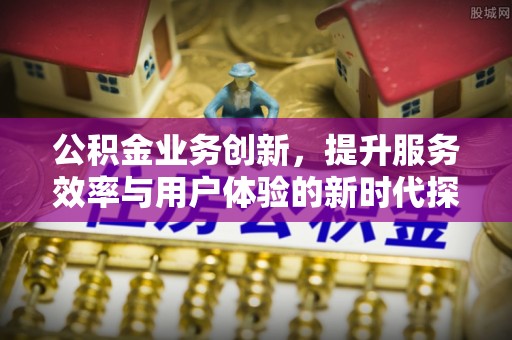 当雄公积金业务创新，提升服务效率与用户体验的新时代探索