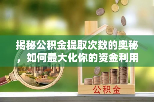 当雄揭秘公积金提取次数的奥秘，如何最大化你的资金利用？