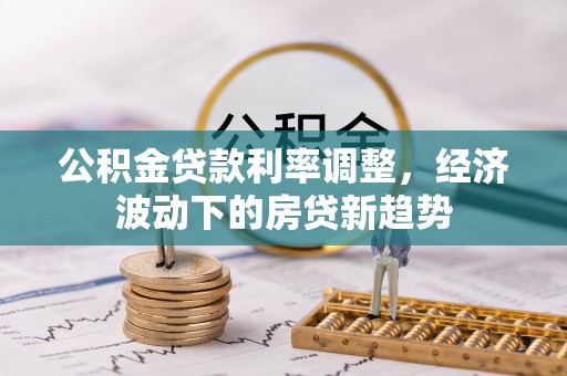 当雄公积金贷款利率调整，经济波动下的房贷新趋势