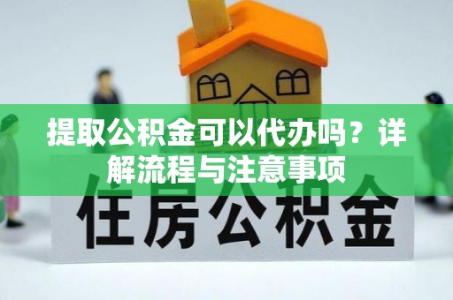 当雄提取公积金可以代办吗？详解流程与注意事项