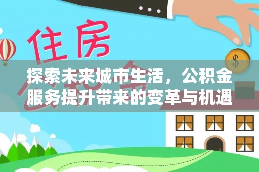 当雄探索未来城市生活，公积金服务提升带来的变革与机遇