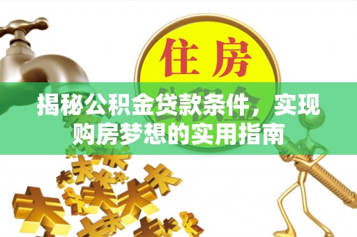 当雄揭秘公积金贷款条件，实现购房梦想的实用指南