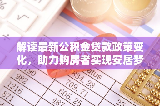 当雄解读最新公积金贷款政策变化，助力购房者实现安居梦想