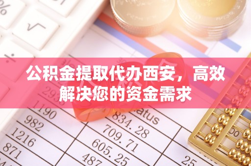 当雄公积金提取代办西安，高效解决您的资金需求