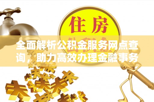当雄全面解析公积金服务网点查询，助力高效办理金融事务