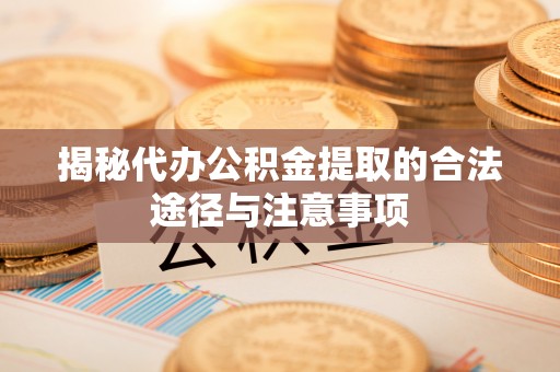 当雄揭秘代办公积金提取的合法途径与注意事项