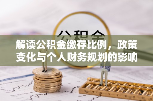 当雄解读公积金缴存比例，政策变化与个人财务规划的影响