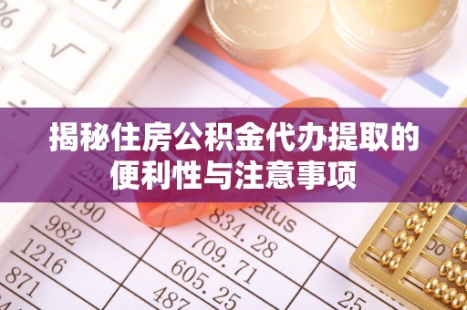 当雄揭秘住房公积金代办提取的便利性与注意事项