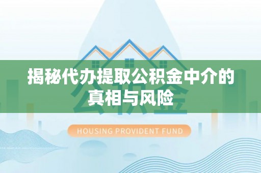 当雄揭秘代办提取公积金中介的真相与风险