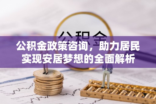当雄公积金政策咨询，助力居民实现安居梦想的全面解析