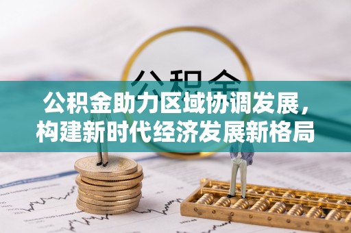 当雄公积金助力区域协调发展，构建新时代经济发展新格局