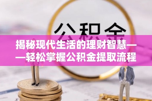 当雄揭秘现代生活的理财智慧——轻松掌握公积金提取流程的实用指南